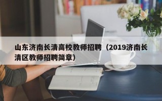 山东济南长清高校教师招聘（2019济南长清区教师招聘简章）