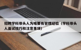 招聘学科带头人为啥要有管理经验（学科带头人面试技巧和注意事项）