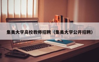 集美大学高校教师招聘（集美大学公开招聘）
