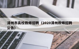 漳州市高校教师招聘（2020漳州教师招聘公告）