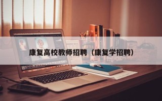 康复高校教师招聘（康复学招聘）