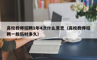 高校教师招聘1年4次什么意思（高校教师招聘一般历时多久）