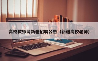 高校教师网新疆招聘公告（新疆高校老师）