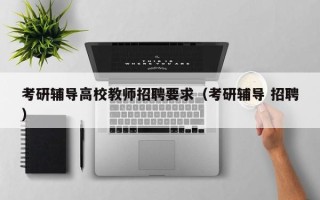 考研辅导高校教师招聘要求（考研辅导 招聘）