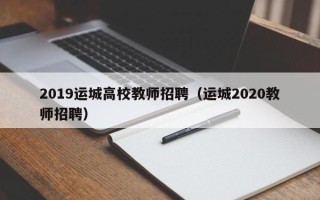 2019运城高校教师招聘（运城2020教师招聘）