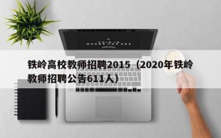 铁岭高校教师招聘2015（2020年铁岭教师招聘公告611人）
