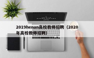 2019henan高校教师招聘（2020年高校教师招聘）