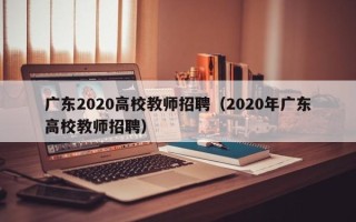 广东2020高校教师招聘（2020年广东高校教师招聘）