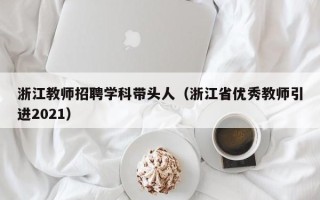 浙江教师招聘学科带头人（浙江省优秀教师引进2021）