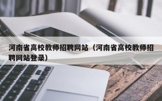 河南省高校教师招聘网站（河南省高校教师招聘网站登录）