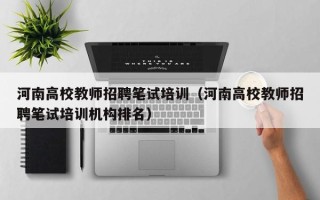 河南高校教师招聘笔试培训（河南高校教师招聘笔试培训机构排名）