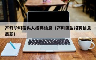 产科学科带头人招聘信息（产科医生招聘信息最新）