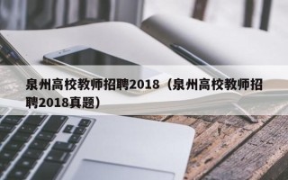 泉州高校教师招聘2018（泉州高校教师招聘2018真题）