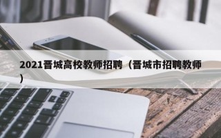 2021晋城高校教师招聘（晋城市招聘教师）