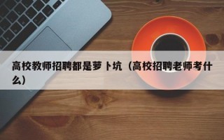 高校教师招聘都是萝卜坑（高校招聘老师考什么）