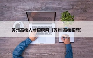 苏州高校人才招聘网（苏州 高校招聘）