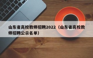 山东省高校教师招聘2022（山东省高校教师招聘公示名单）