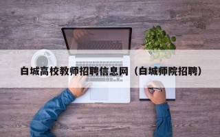 白城高校教师招聘信息网（白城师院招聘）
