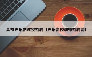 高校声乐副教授招聘（声乐高校教师招聘网）