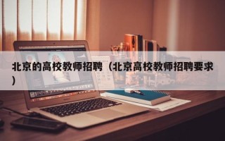 北京的高校教师招聘（北京高校教师招聘要求）