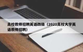 高校教师招聘英语四级（2021高校大学英语教师招聘）