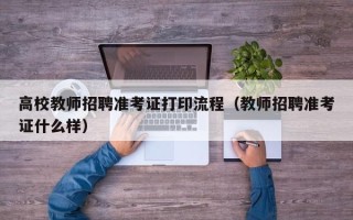 高校教师招聘准考证打印流程（教师招聘准考证什么样）