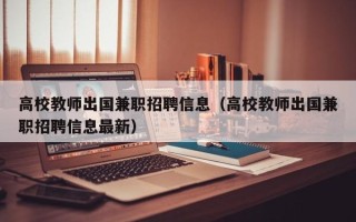 高校教师出国兼职招聘信息（高校教师出国兼职招聘信息最新）