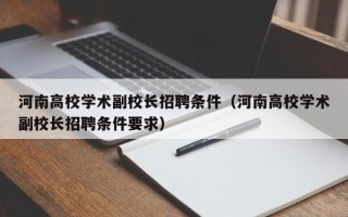 河南高校学术副校长招聘条件（河南高校学术副校长招聘条件要求）