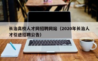长治高校人才网招聘网站（2020年长治人才引进招聘公告）