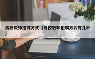 高校教师招聘方式（高校教师招聘方式有几种）