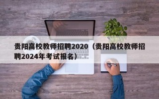 贵阳高校教师招聘2020（贵阳高校教师招聘2024年考试报名）