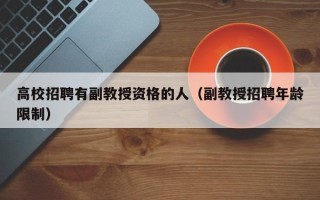 高校招聘有副教授资格的人（副教授招聘年龄限制）