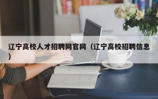 辽宁高校人才招聘网官网（辽宁高校招聘信息）