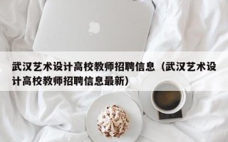 武汉艺术设计高校教师招聘信息（武汉艺术设计高校教师招聘信息最新）