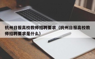 杭州日报高校教师招聘要求（杭州日报高校教师招聘要求是什么）