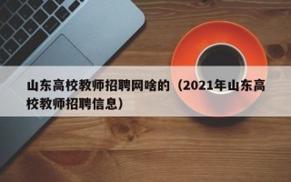 山东高校教师招聘网啥的（2021年山东高校教师招聘信息）