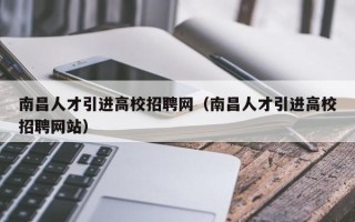 南昌人才引进高校招聘网（南昌人才引进高校招聘网站）