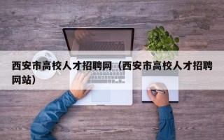 西安市高校人才招聘网（西安市高校人才招聘网站）