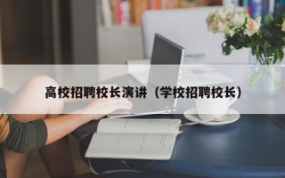 高校招聘校长演讲（学校招聘校长）