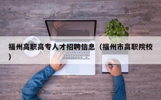 福州高职高专人才招聘信息（福州市高职院校）