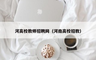 河高校教师招聘网（河南高校招教）