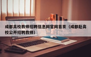 成都高校教师招聘信息网官网首页（成都赴高校公开招聘教师）