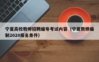 宁夏高校教师招聘编导考试内容（宁夏教师编制2020报名条件）