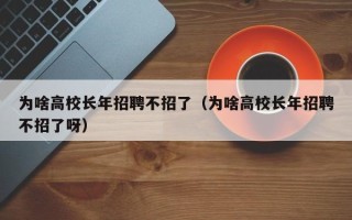 为啥高校长年招聘不招了（为啥高校长年招聘不招了呀）
