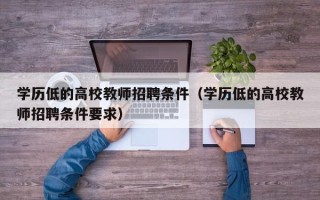 学历低的高校教师招聘条件（学历低的高校教师招聘条件要求）