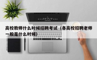 高校教师什么时候招聘考试（各高校招聘老师一般是什么时候）