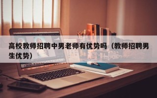 高校教师招聘中男老师有优势吗（教师招聘男生优势）