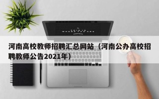 河南高校教师招聘汇总网站（河南公办高校招聘教师公告2021年）