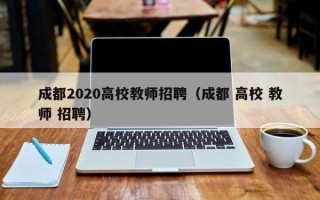 成都2020高校教师招聘（成都 高校 教师 招聘）