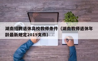 湖南招聘退休高校教师条件（湖南教师退休年龄最新规定2019文件）
